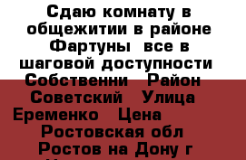 Сдаю комнату в общежитии в районе Фартуны, все в шаговой доступности. Собственни › Район ­ Советский › Улица ­ Еременко › Цена ­ 8 000 - Ростовская обл., Ростов-на-Дону г. Недвижимость » Квартиры аренда   